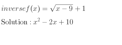 The inverse of f(x)=sqrt(x-9)+1 is x^2-2x+10